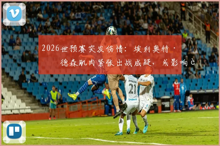 2026世预赛突发伤情：埃利奥特·安德森肌肉紧张出战成疑，或影响苏格兰对阵巴拿马关键战，详细分析其伤情影响与恢复时间