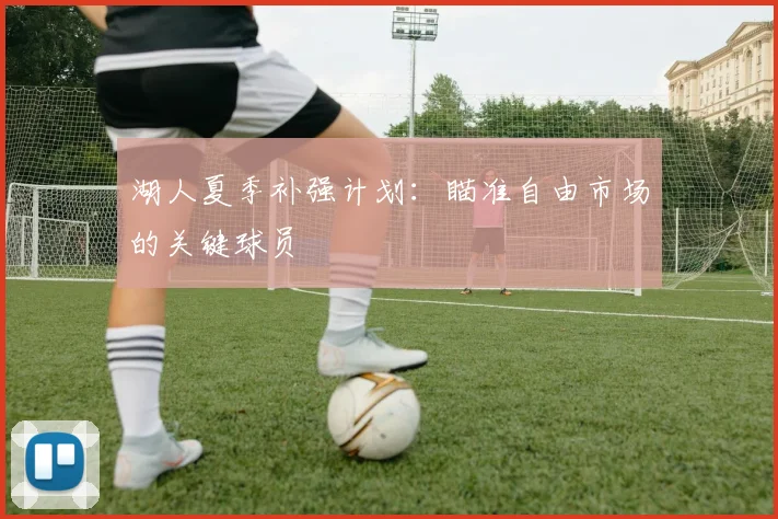 湖人夏季补强计划:瞄准自由市场的关键球员