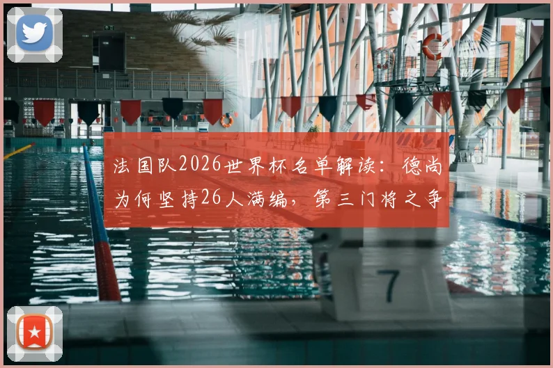 法国队2026世界杯名单解读：德尚为何坚持26人满编，第三门将之争谁是黑马？