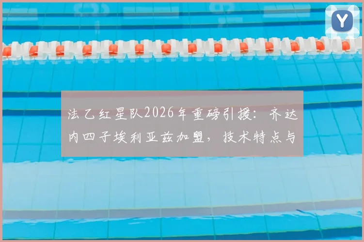 法乙红星队2026年重磅引援：齐达内四子埃利亚兹加盟，技术特点与未来前景深度解析