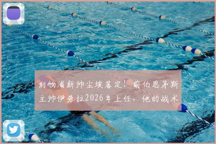 利物浦新帅尘埃落定！前伯恩茅斯主帅伊劳拉2026年上任，他的战术打法能否拯救红军？深度解析伊劳拉个人资料与执教前景