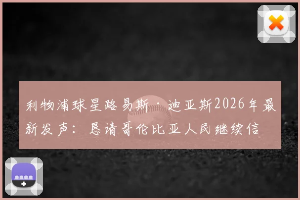 利物浦球星路易斯·迪亚斯2026年最新发声:恳请哥伦比亚人民继续信任,他承诺了什么?
