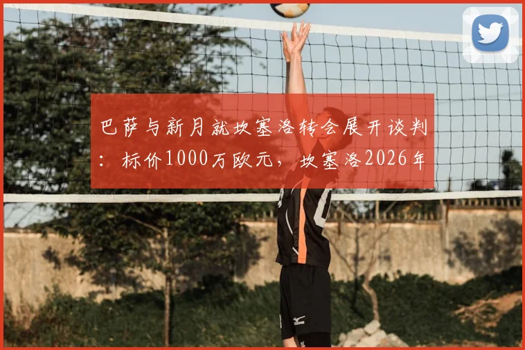 巴萨与新月就坎塞洛转会展开谈判：标价1000万欧元，坎塞洛2026年去向引关注