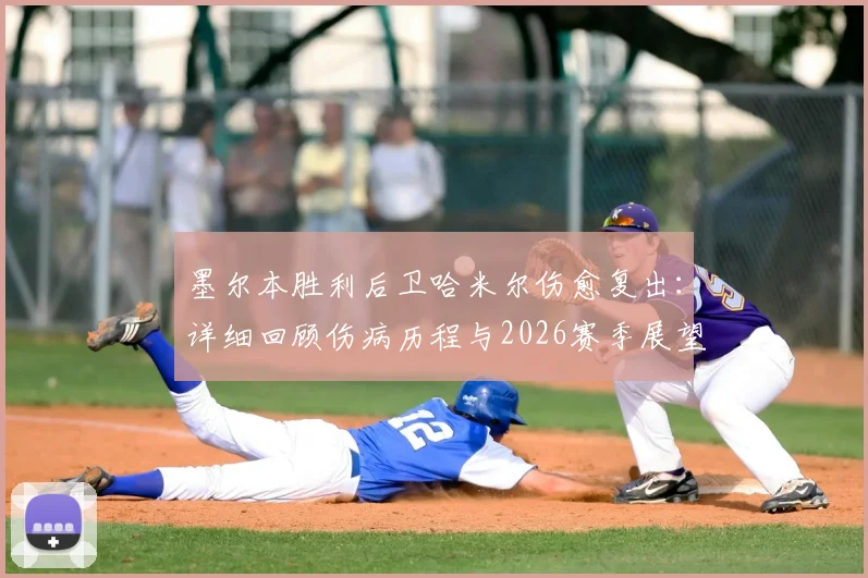 墨尔本胜利后卫哈米尔伤愈复出：详细回顾伤病历程与2026赛季展望，解析其对球队后防线的关键作用