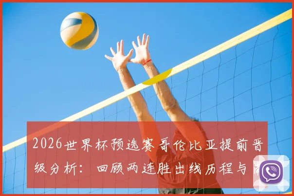 2026世界杯预选赛哥伦比亚提前晋级分析：回顾两连胜出线历程与南美区最新形势