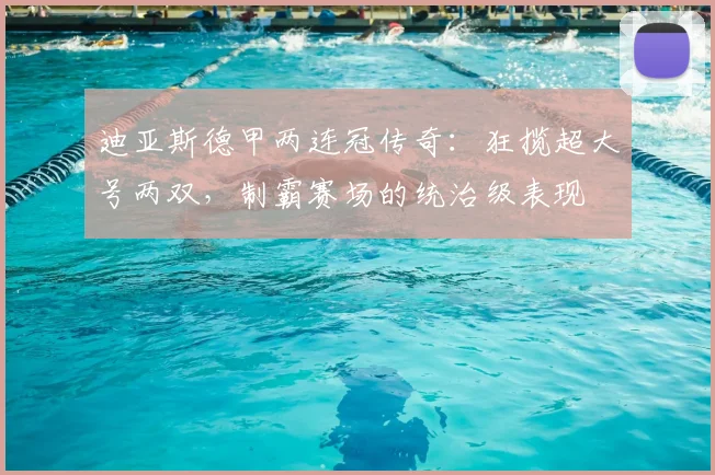 迪亚斯德甲两连冠传奇：狂揽超大号两双，制霸赛场的统治级表现