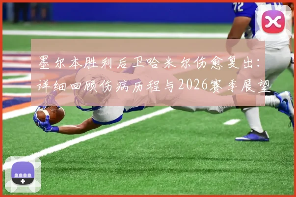 墨尔本胜利后卫哈米尔伤愈复出：详细回顾伤病历程与2026赛季展望，解析其对球队后防线的关键作用