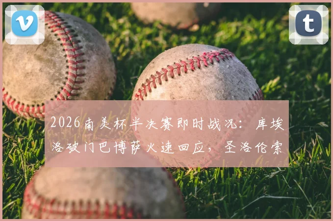 2026南美杯半决赛即时战况：库埃洛破门巴博萨火速回应，圣洛伦索半场1-1桑托斯，晋级悬念陡增