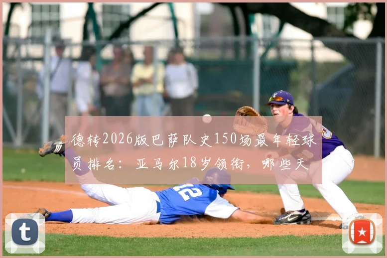 德转2026版巴萨队史150场最年轻球员排名：亚马尔18岁领衔，哪些天才曾创造纪录？