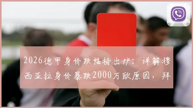 2026德甲身价跌幅榜出炉：详解穆西亚拉身价暴跌2000万欧原因，拜仁多特多名球星价值缩水排行