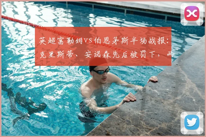 英超富勒姆vs伯恩茅斯半场战报：克里斯蒂、安诺森先后被罚下，两队2026年首战闷平收场