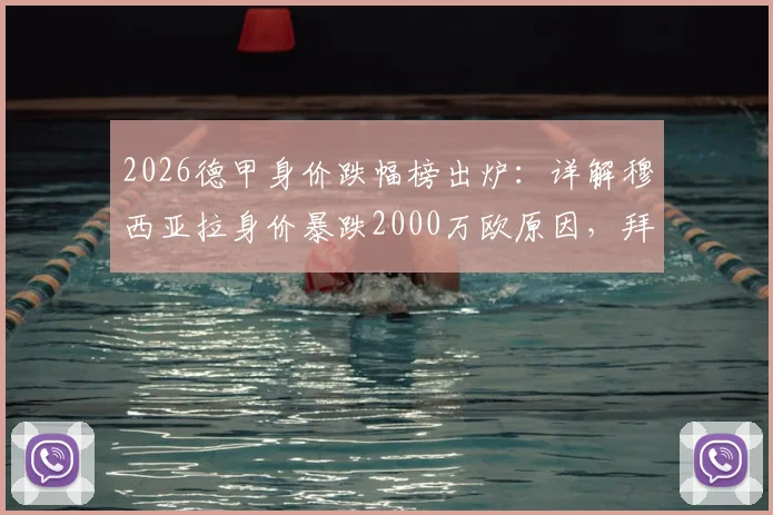 2026德甲身价跌幅榜出炉:详解穆西亚拉身价暴跌2000万欧原因,拜仁多特多名球星价值缩水排行