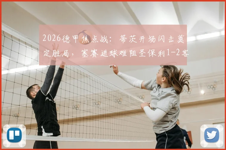 2026德甲焦点战:蒂茨开场闪击奠定胜局,塞赛进球难阻圣保利1-2客场惜败美因茨