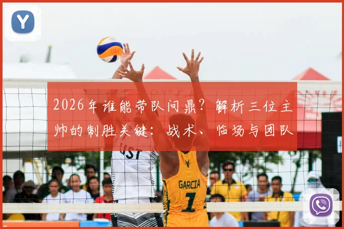 2026年谁能带队问鼎？解析三位主帅的制胜关键：战术、临场与团队构建全指南